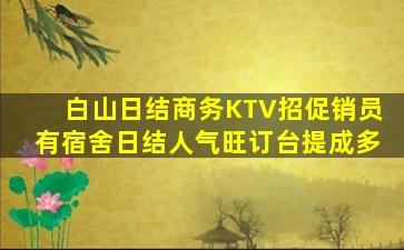 白山日结商务KTV招促销员有宿舍日结人气旺订台提成多