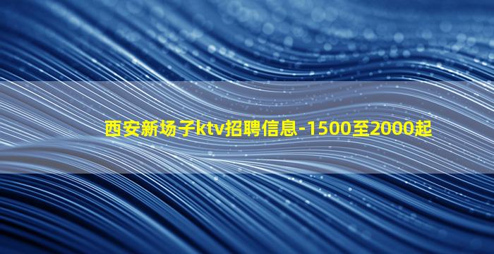 西安新场子ktv招聘信息-1500至2000起